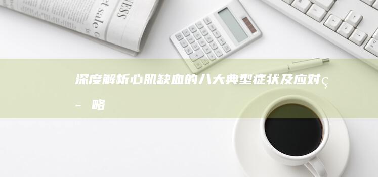 深度解析：心肌缺血的八大典型症状及应对策略